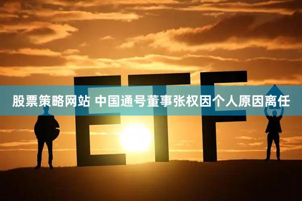 股票策略网站 中国通号董事张权因个人原因离任