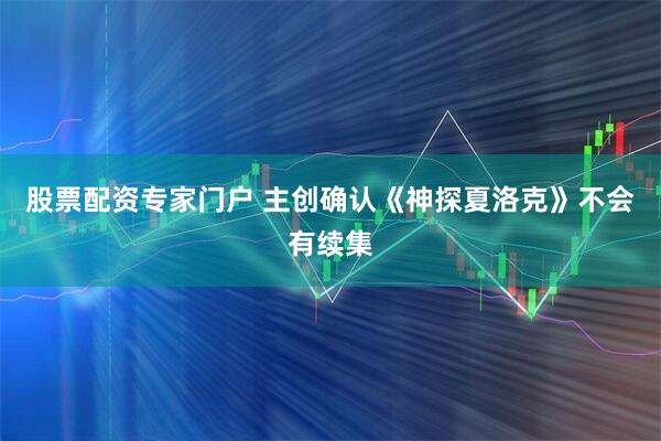 股票配资专家门户 主创确认《神探夏洛克》不会有续集