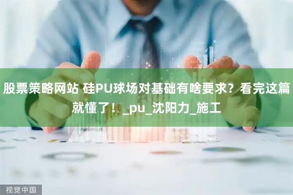 股票策略网站 硅PU球场对基础有啥要求？看完这篇就懂了！_pu_沈阳力_施工