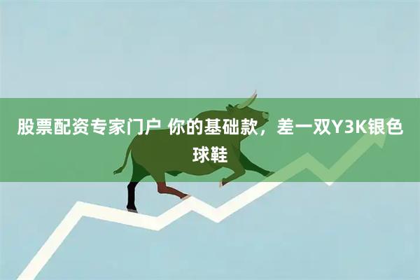 股票配资专家门户 你的基础款,差一双Y3K银色球鞋