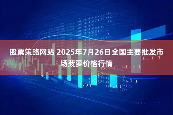 股票策略网站 2025年7月26日全国主要批发市场菠萝价格行情