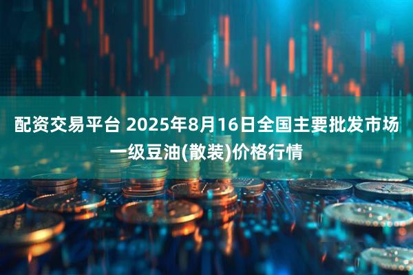 配资交易平台 2025年8月16日全国主要批发市场一级豆油(散装)价格行情