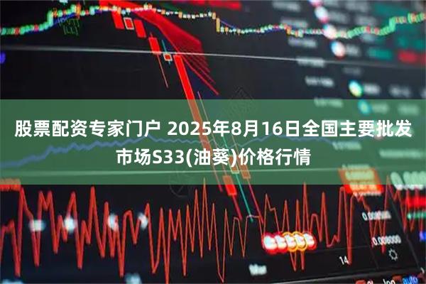 股票配资专家门户 2025年8月16日全国主要批发市场S33(油葵)价格行情