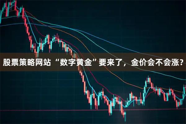 股票策略网站 “数字黄金”要来了，金价会不会涨？