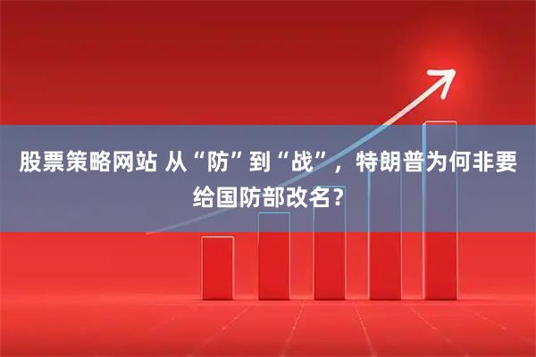 股票策略网站 从“防”到“战”，特朗普为何非要给国防部改名？