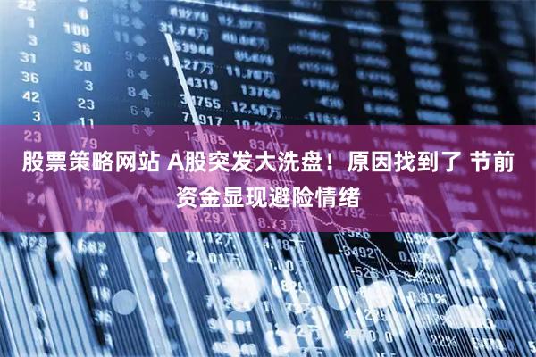 股票策略网站 A股突发大洗盘！原因找到了 节前资金显现避险情绪