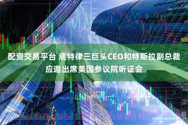 配资交易平台 底特律三巨头CEO和特斯拉副总裁应邀出席美国参议院听证会