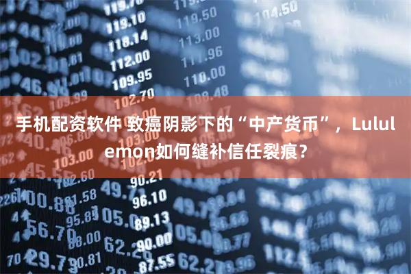手机配资软件 致癌阴影下的“中产货币”，Lululemon如何缝补信任裂痕？