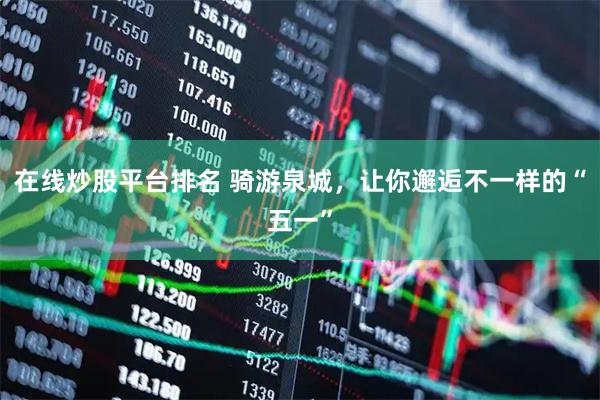 在线炒股平台排名 骑游泉城，让你邂逅不一样的“五一”