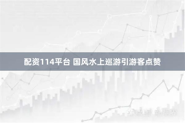 配资114平台 国风水上巡游引游客点赞
