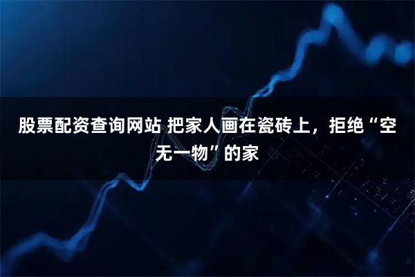 股票配资查询网站 把家人画在瓷砖上，拒绝“空无一物”的家