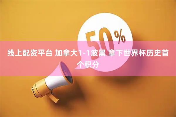线上配资平台 加拿大1-1波黑 拿下世界杯历史首个积分
