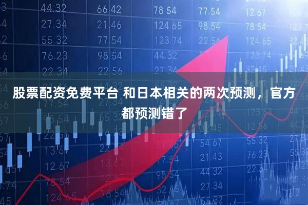 股票配资免费平台 和日本相关的两次预测，官方都预测错了